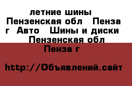 летние шины - Пензенская обл., Пенза г. Авто » Шины и диски   . Пензенская обл.,Пенза г.